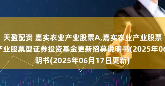 天盈配资 嘉实农业产业股票A,嘉实农业产业股票C: 嘉实农业产业股票型证券投资基金更新招募说明书(2025年06月17日更新)