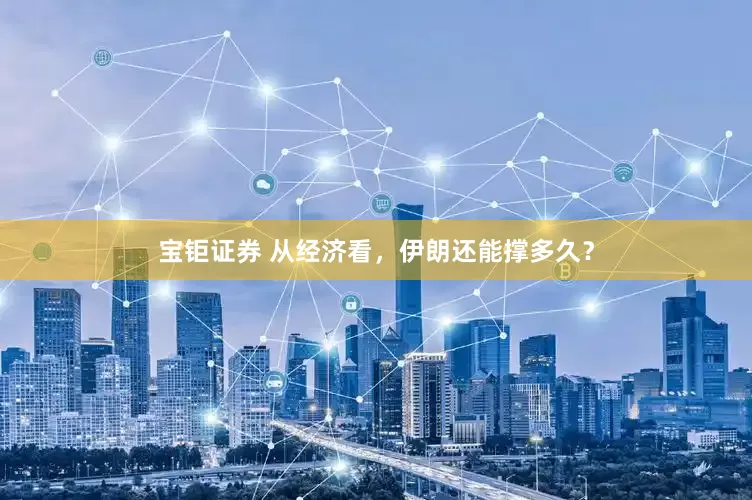 宝钜证券 从经济看，伊朗还能撑多久？