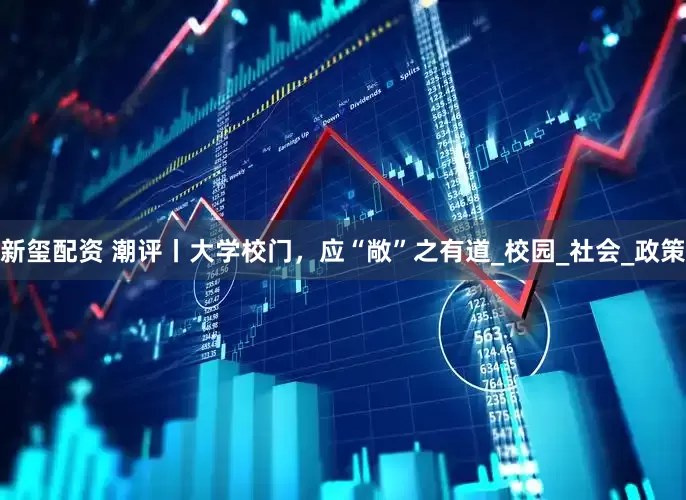 新玺配资 潮评丨大学校门，应“敞”之有道_校园_社会_政策