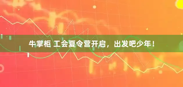 牛掌柜 工会夏令营开启，出发吧少年！
