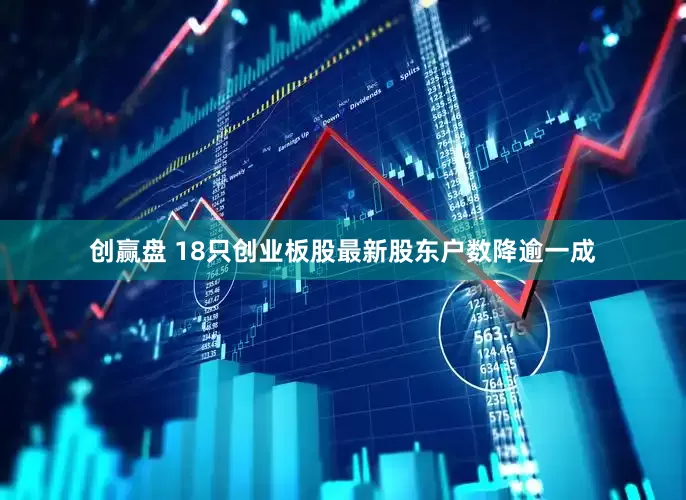创赢盘 18只创业板股最新股东户数降逾一成