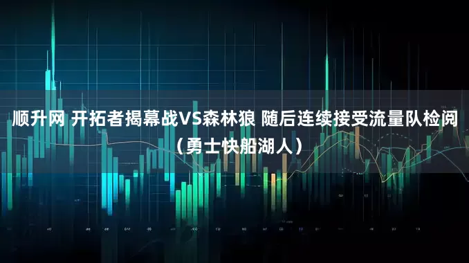 顺升网 开拓者揭幕战VS森林狼 随后连续接受流量队检阅（勇士快船湖人）