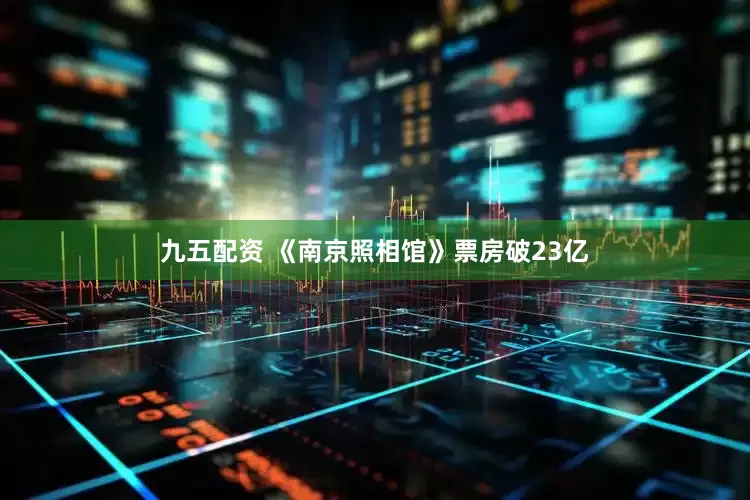 九五配资 《南京照相馆》票房破23亿