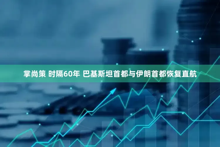 掌尚策 时隔60年 巴基斯坦首都与伊朗首都恢复直航