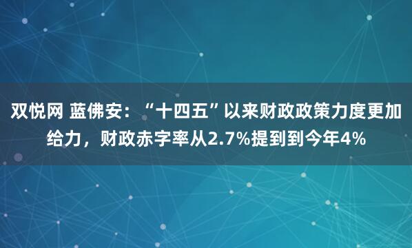 双悦网 蓝佛安：“十四五”以来财政政策力度更加给力，财政赤字率从2.7%提到到今年4%