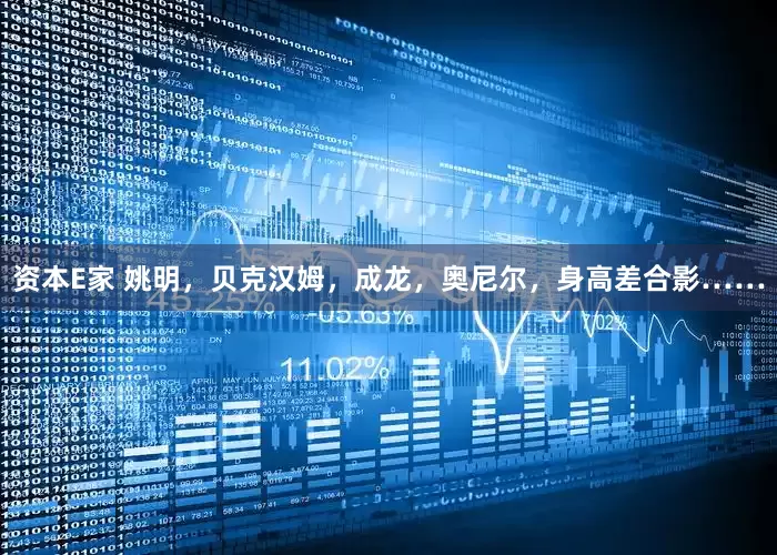 资本E家 姚明，贝克汉姆，成龙，奥尼尔，身高差合影……