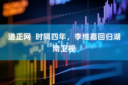 道正网  时隔四年，李维嘉回归湖南卫视