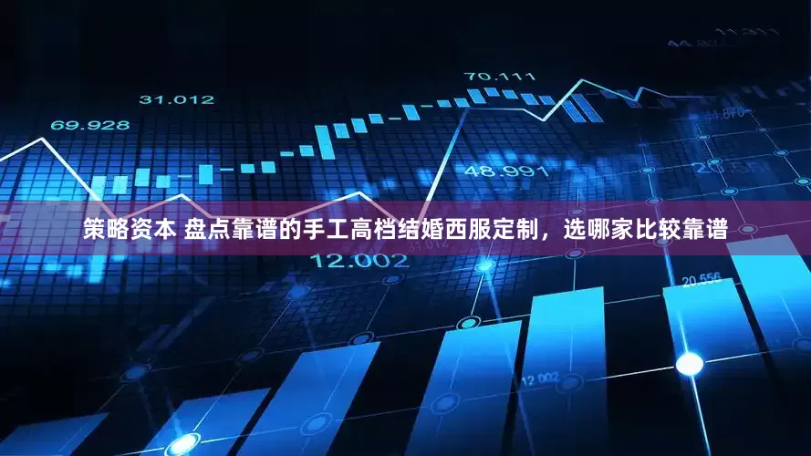 策略资本 盘点靠谱的手工高档结婚西服定制，选哪家比较靠谱