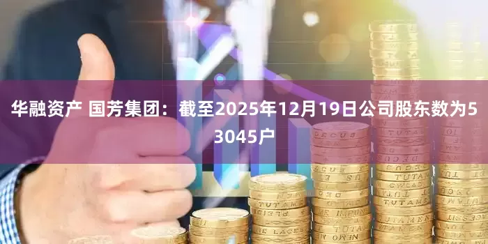 华融资产 国芳集团：截至2025年12月19日公司股东数为53045户