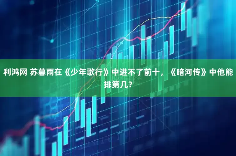 利鸿网 苏暮雨在《少年歌行》中进不了前十，《暗河传》中他能排第几？