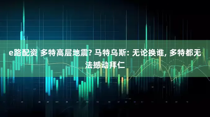 e路配资 多特高层地震? 马特乌斯: 无论换谁, 多特都无法撼动拜仁