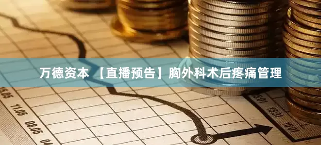 万德资本 【直播预告】胸外科术后疼痛管理