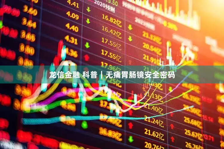 龙信金融 科普｜无痛胃肠镜安全密码